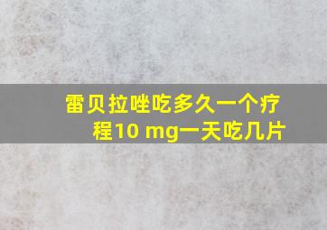 雷贝拉唑吃多久一个疗程10 mg一天吃几片